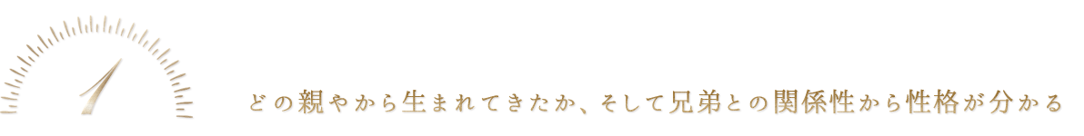 1 どの親から生まれてきたか、そして兄弟との関係性から性格がわかる